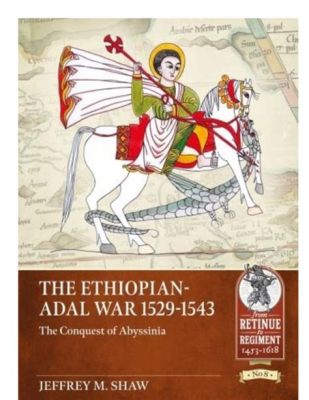 The Ethiopian-Adal War: A Clash of Empires, Religions, and Ambition